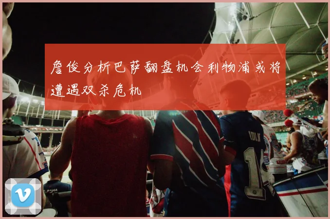 詹俊分析巴萨翻盘机会利物浦或将遭遇双杀危机