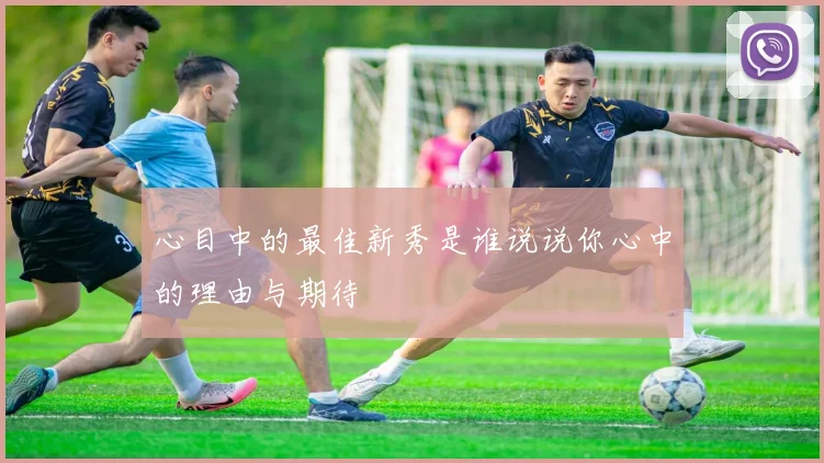 心目中的最佳新秀是谁说说你心中的理由与期待