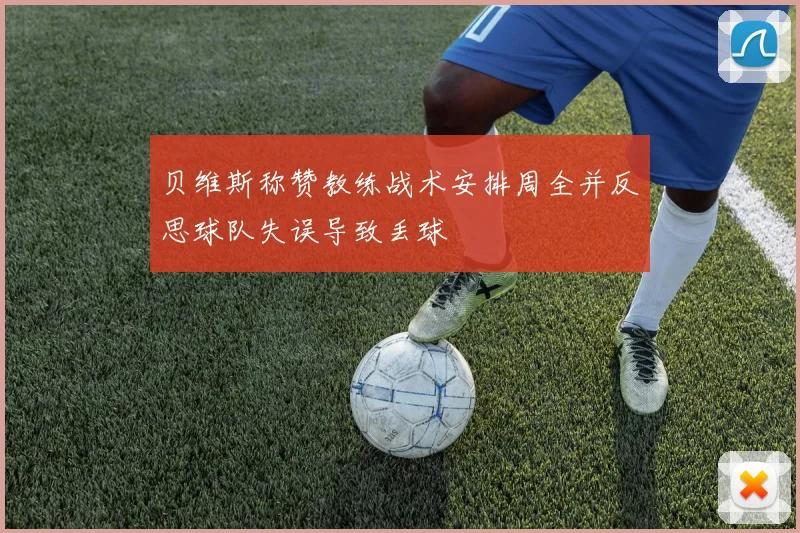 贝维斯称赞教练战术安排周全并反思球队失误导致丢球